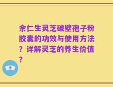 余仁生灵芝破壁孢子粉胶囊的功效与使用方法？详解灵芝的养生价值？