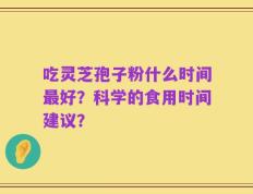 吃灵芝孢子粉什么时间最好？科学的食用时间建议？