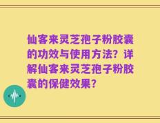 仙客来灵芝孢子粉胶囊的功效与使用方法？详解仙客来灵芝孢子粉胶囊的保健效果？