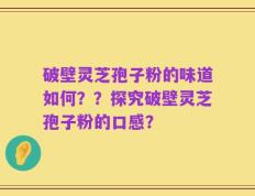 破壁灵芝孢子粉的味道如何？？探究破壁灵芝孢子粉的口感？