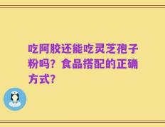 吃阿胶还能吃灵芝孢子粉吗？食品搭配的正确方式？