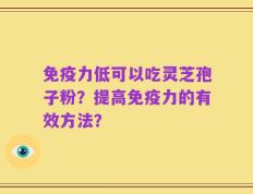 免疫力低可以吃灵芝孢子粉？提高免疫力的有效方法？