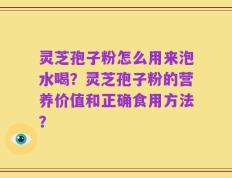 灵芝孢子粉怎么用来泡水喝？灵芝孢子粉的营养价值和正确食用方法？
