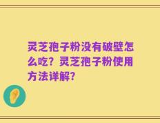 灵芝孢子粉没有破壁怎么吃？灵芝孢子粉使用方法详解？