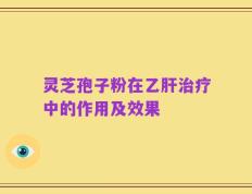 灵芝孢子粉在乙肝治疗中的作用及效果