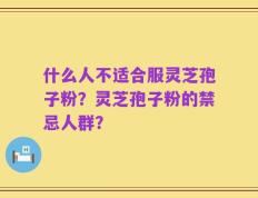 什么人不适合服灵芝孢子粉？灵芝孢子粉的禁忌人群？