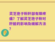 灵芝孢子粉肝部有限疼痛？了解灵芝孢子粉对肝脏的影响及缓解方法？