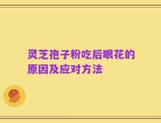 灵芝孢子粉吃后眼花的原因及应对方法