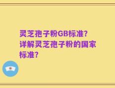 灵芝孢子粉GB标准？详解灵芝孢子粉的国家标准？