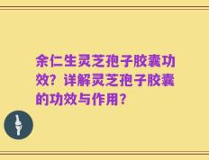 余仁生灵芝孢子胶囊功效？详解灵芝孢子胶囊的功效与作用？