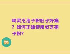 喝灵芝孢子粉肚子好痛？如何正确使用灵芝孢子粉？