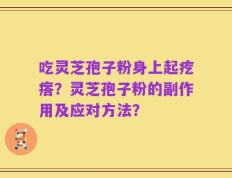 吃灵芝孢子粉身上起疙瘩？灵芝孢子粉的副作用及应对方法？