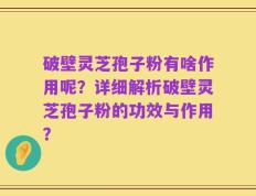 破壁灵芝孢子粉有啥作用呢？详细解析破壁灵芝孢子粉的功效与作用？