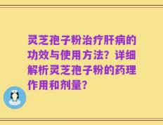 灵芝孢子粉治疗肝病的功效与使用方法？详细解析灵芝孢子粉的药理作用和剂量？