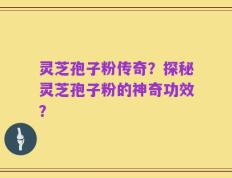 灵芝孢子粉传奇？探秘灵芝孢子粉的神奇功效？