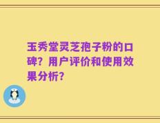 玉秀堂灵芝孢子粉的口碑？用户评价和使用效果分析？