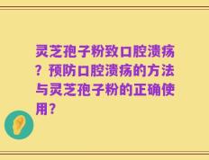 灵芝孢子粉致口腔溃疡？预防口腔溃疡的方法与灵芝孢子粉的正确使用？