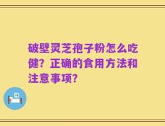破壁灵芝孢子粉怎么吃健？正确的食用方法和注意事项？
