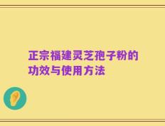 正宗福建灵芝孢子粉的功效与使用方法