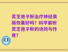 灵芝孢子粉治疗神经衰弱效果好吗？科学解析灵芝孢子粉的功效与作用？