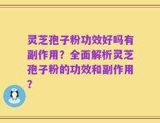 灵芝孢子粉功效好吗有副作用？全面解析灵芝孢子粉的功效和副作用？