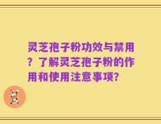灵芝孢子粉功效与禁用？了解灵芝孢子粉的作用和使用注意事项？