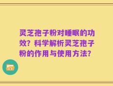 灵芝孢子粉对睡眠的功效？科学解析灵芝孢子粉的作用与使用方法？