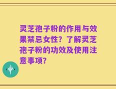 灵芝孢子粉的作用与效果禁忌女性？了解灵芝孢子粉的功效及使用注意事项？