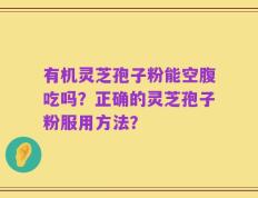 有机灵芝孢子粉能空腹吃吗？正确的灵芝孢子粉服用方法？