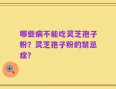哪些病不能吃灵芝孢子粉？灵芝孢子粉的禁忌症？