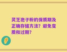 灵芝孢子粉的保质期及正确存储方法？避免变质和过期？