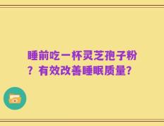 睡前吃一杯灵芝孢子粉？有效改善睡眠质量？