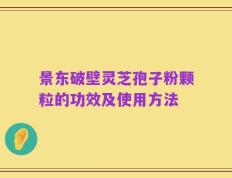 景东破壁灵芝孢子粉颗粒的功效及使用方法
