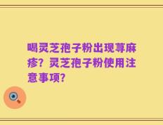 喝灵芝孢子粉出现荨麻疹？灵芝孢子粉使用注意事项？