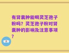 有肾囊肿能喝灵芝孢子粉吗？灵芝孢子粉对肾囊肿的影响及注意事项？
