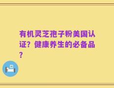 有机灵芝孢子粉美国认证？健康养生的必备品？