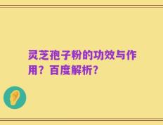 灵芝孢子粉的功效与作用？百度解析？