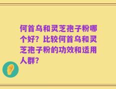 何首乌和灵芝孢子粉哪个好？比较何首乌和灵芝孢子粉的功效和适用人群？