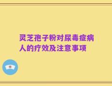 灵芝孢子粉对尿毒症病人的疗效及注意事项