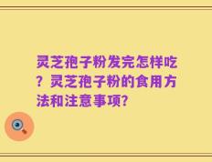 灵芝孢子粉发完怎样吃？灵芝孢子粉的食用方法和注意事项？
