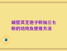 破壁灵芝孢子粉加三七粉的功效及使用方法