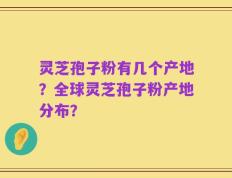 灵芝孢子粉有几个产地？全球灵芝孢子粉产地分布？