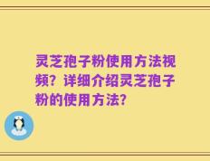 灵芝孢子粉使用方法视频？详细介绍灵芝孢子粉的使用方法？