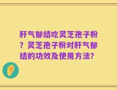 肝气郁结吃灵芝孢子粉？灵芝孢子粉对肝气郁结的功效及使用方法？