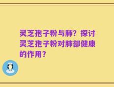 灵芝孢子粉与肺？探讨灵芝孢子粉对肺部健康的作用？
