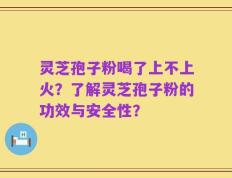 灵芝孢子粉喝了上不上火？了解灵芝孢子粉的功效与安全性？