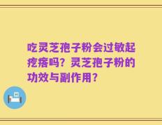 吃灵芝孢子粉会过敏起疙瘩吗？灵芝孢子粉的功效与副作用？