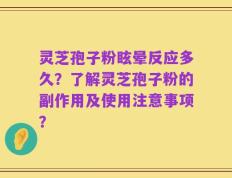 灵芝孢子粉眩晕反应多久？了解灵芝孢子粉的副作用及使用注意事项？