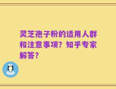 灵芝孢子粉的适用人群和注意事项？知乎专家解答？