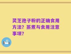 灵芝孢子粉的正确食用方法？蒸煮与食用注意事项？